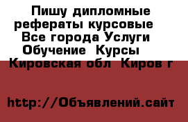 Пишу дипломные рефераты курсовые  - Все города Услуги » Обучение. Курсы   . Кировская обл.,Киров г.